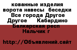кованные изделия ворота,навесы, беседки  - Все города Другое » Другое   . Кабардино-Балкарская респ.,Нальчик г.